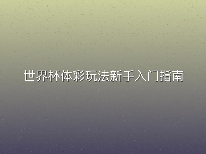 世界杯体彩玩法新手入门指南