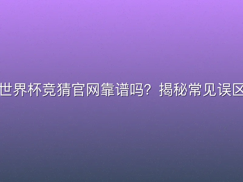 世界杯竞猜官网靠谱吗？揭秘常见误区